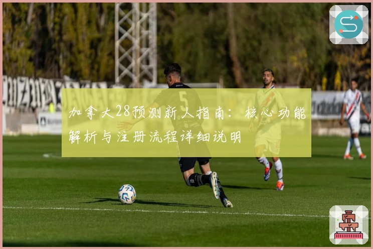 加拿大28预测新人指南：核心功能解析与注册流程详细说明