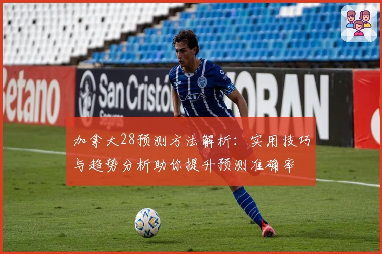 加拿大28预测方法解析：实用技巧与趋势分析助你提升预测准确率