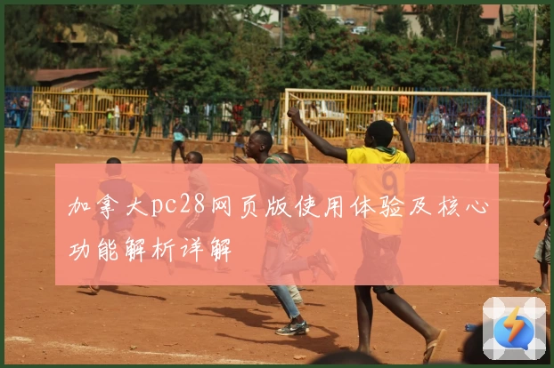 加拿大pc28网页版使用体验及核心功能解析详解