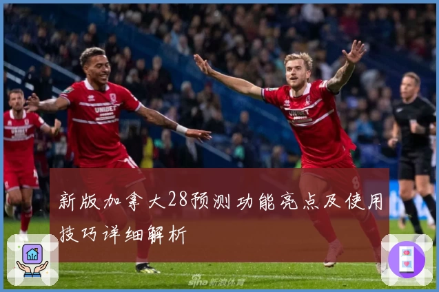 新版加拿大28预测功能亮点及使用技巧详细解析