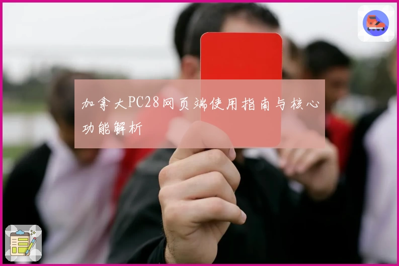 加拿大PC28网页端使用指南与核心功能解析