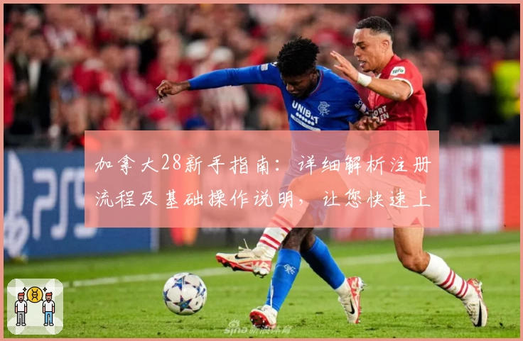 加拿大28新手指南：详细解析注册流程及基础操作说明，让您快速上手