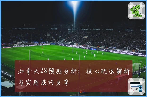 加拿大28预测分析：核心玩法解析与实用技巧分享