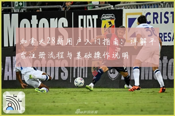 加拿大28新用户入门指南：详解平台注册流程与基础操作说明
