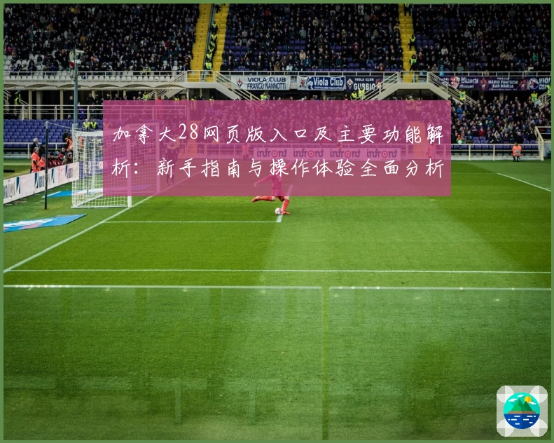加拿大28网页版入口及主要功能解析：新手指南与操作体验全面分析