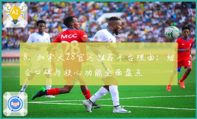 8. 加拿大28官方推荐平台理由：综合口碑与核心功能全面盘点