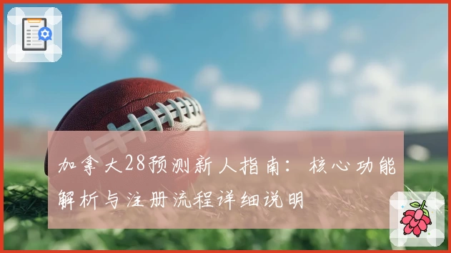 加拿大28预测新人指南：核心功能解析与注册流程详细说明