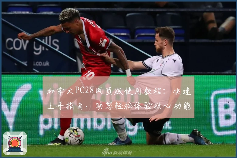 加拿大PC28网页版使用教程：快速上手指南，助您轻松体验核心功能与操作魅力